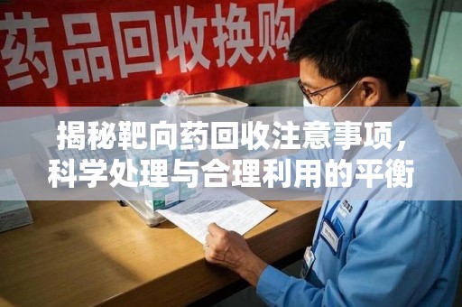 江门揭秘靶向药回收注意事项，科学处理与合理利用的平衡之道