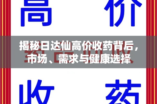 江门揭秘日达仙高价收药背后，市场、需求与健康选择