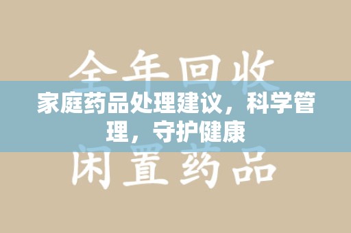 江门家庭药品处理建议，科学管理，守护健康