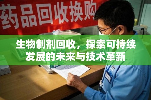 江门生物制剂回收，探索可持续发展的未来与技术革新