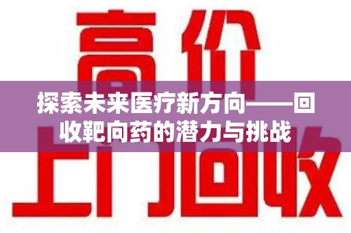 江门探索未来医疗新方向——回收靶向药的潜力与挑战