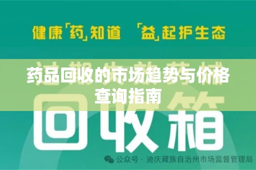 江门药品回收的市场趋势与价格查询指南