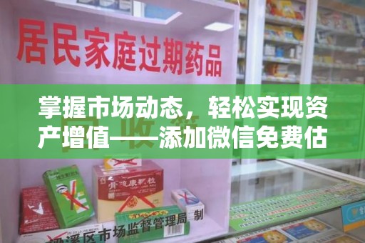 江门掌握市场动态，轻松实现资产增值——添加微信免费估价服务助您一臂之力