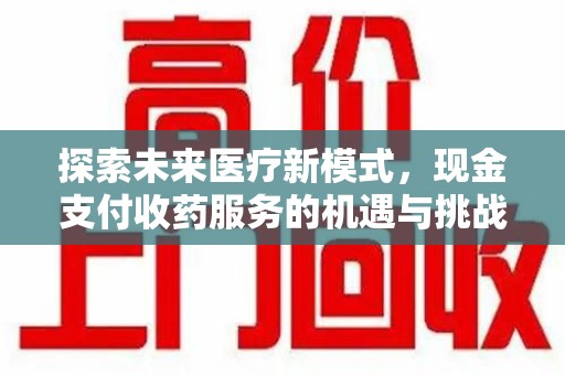 江门探索未来医疗新模式，现金支付收药服务的机遇与挑战