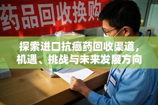 江门探索进口抗癌药回收渠道，机遇、挑战与未来发展方向
