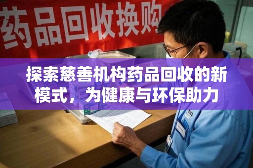 江门探索慈善机构药品回收的新模式，为健康与环保助力
