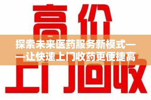 江门探索未来医药服务新模式——让快速上门收药更便捷高效
