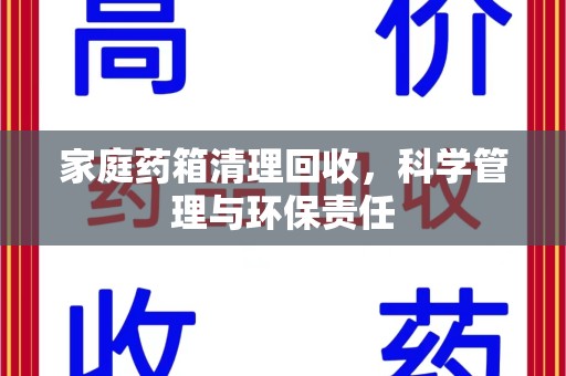 江门家庭药箱清理回收，科学管理与环保责任