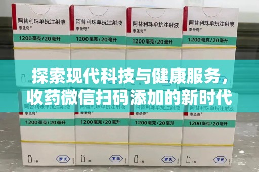 江门探索现代科技与健康服务，收药微信扫码添加的新时代选择