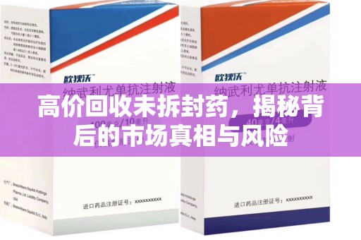 江门高价回收未拆封药，揭秘背后的市场真相与风险
