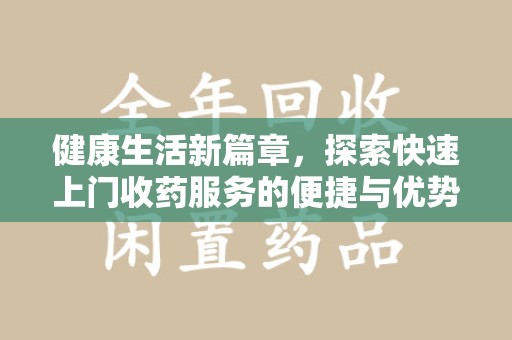 江门健康生活新篇章，探索快速上门收药服务的便捷与优势