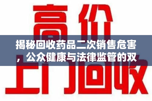 江门揭秘回收药品二次销售危害，公众健康与法律监管的双重挑战