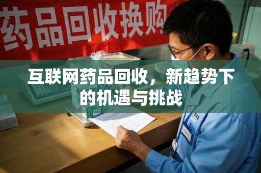 江门互联网药品回收，新趋势下的机遇与挑战
