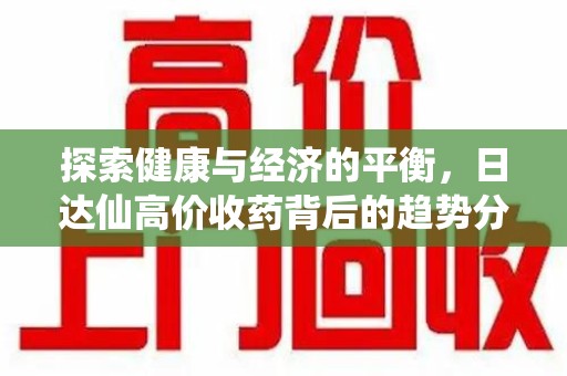 江门探索健康与经济的平衡，日达仙高价收药背后的趋势分析