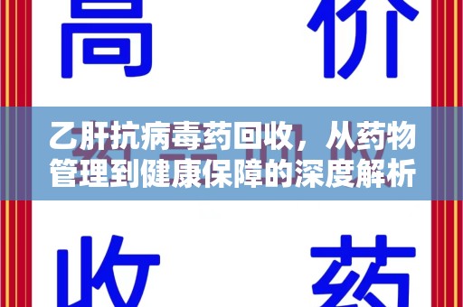 江门乙肝抗病毒药回收，从药物管理到健康保障的深度解析