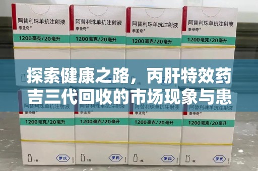江门探索健康之路，丙肝特效药吉三代回收的市场现象与患者福音