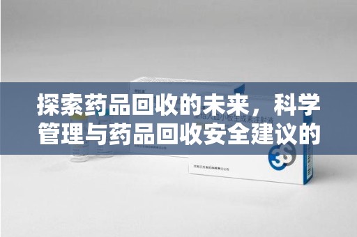 江门探索药品回收的未来，科学管理与药品回收安全建议的实践之道