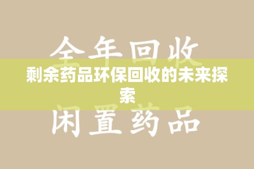 江门剩余药品环保回收的未来探索