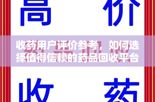 江门收药用户评价参考，如何选择值得信赖的药品回收平台