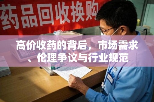 江门高价收药的背后，市场需求、伦理争议与行业规范