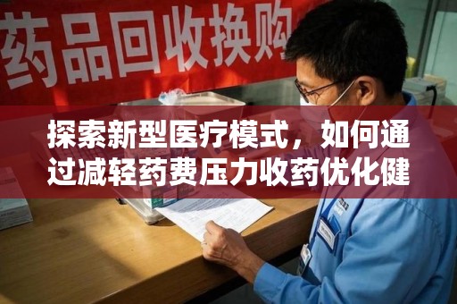 江门探索新型医疗模式，如何通过减轻药费压力收药优化健康保障体系