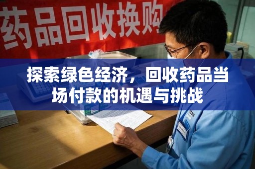 江门探索绿色经济，回收药品当场付款的机遇与挑战