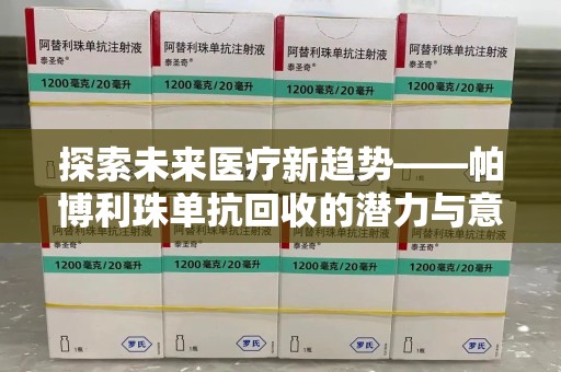 江门探索未来医疗新趋势——帕博利珠单抗回收的潜力与意义