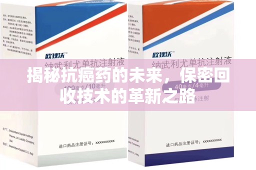 江门揭秘抗癌药的未来，保密回收技术的革新之路
