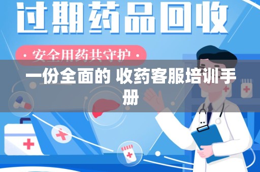 江门一份全面的 收药客服培训手册