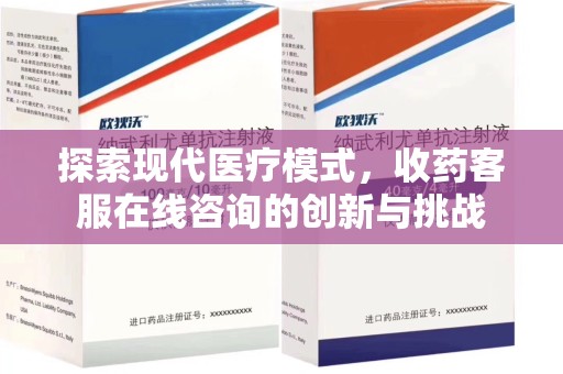 江门探索现代医疗模式，收药客服在线咨询的创新与挑战