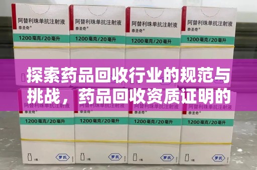 江门探索药品回收行业的规范与挑战，药品回收资质证明的重要性