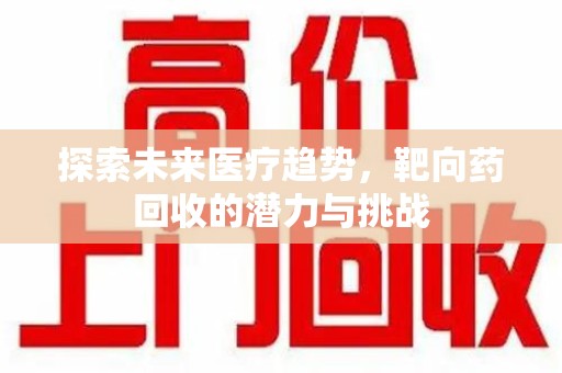 江门探索未来医疗趋势，靶向药回收的潜力与挑战