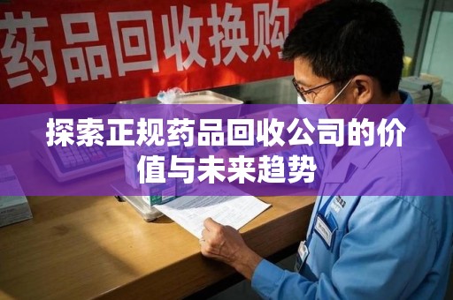江门探索正规药品回收公司的价值与未来趋势