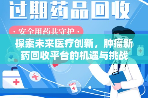 江门探索未来医疗创新，肿瘤新药回收平台的机遇与挑战