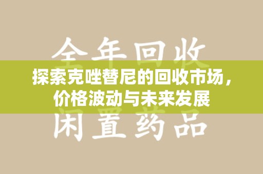 江门探索克唑替尼的回收市场，价格波动与未来发展