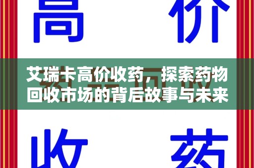 江门艾瑞卡高价收药，探索药物回收市场的背后故事与未来趋势