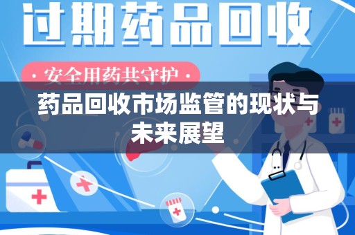 江门药品回收市场监管的现状与未来展望