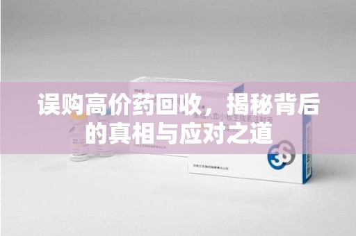 江门误购高价药回收，揭秘背后的真相与应对之道