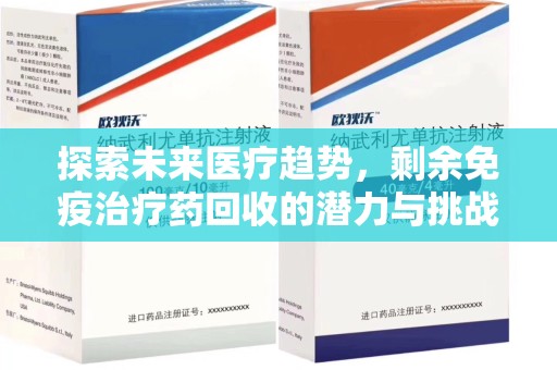 江门探索未来医疗趋势，剩余免疫治疗药回收的潜力与挑战