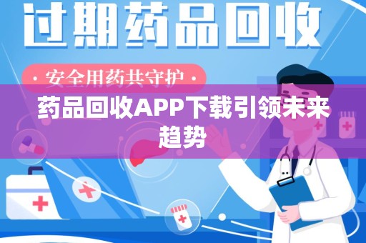 江门药品回收APP下载引领未来趋势