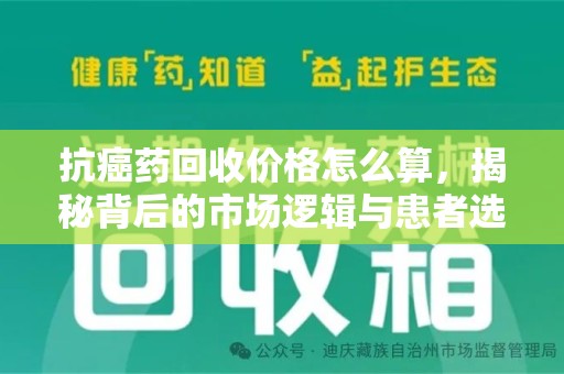 江门抗癌药回收价格怎么算，揭秘背后的市场逻辑与患者选择
