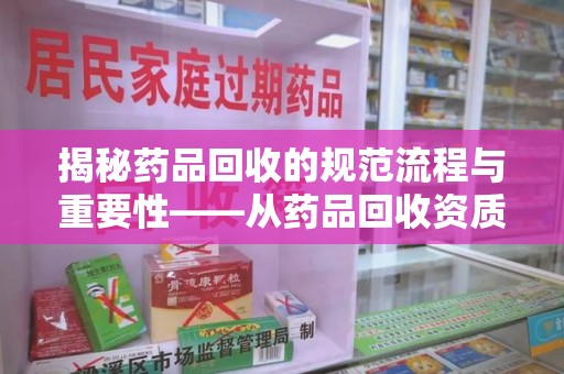 江门揭秘药品回收的规范流程与重要性——从药品回收资质查询开始