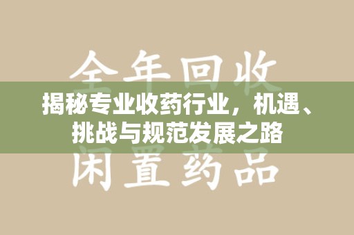 江门揭秘专业收药行业，机遇、挑战与规范发展之路