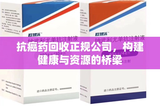 江门抗癌药回收正规公司，构建健康与资源的桥梁