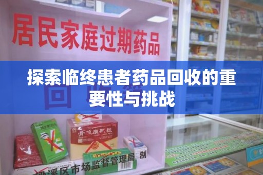 江门探索临终患者药品回收的重要性与挑战