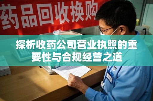 江门探析收药公司营业执照的重要性与合规经营之道