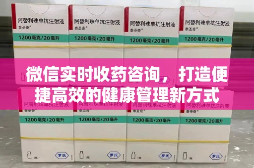 江门微信实时收药咨询，打造便捷高效的健康管理新方式