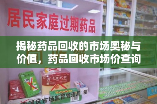 江门揭秘药品回收的市场奥秘与价值，药品回收市场价查询的新趋势
