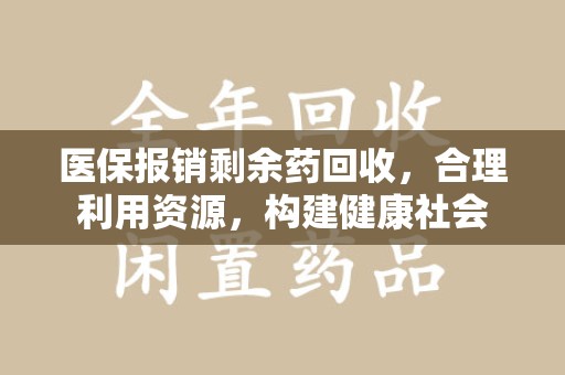 江门医保报销剩余药回收，合理利用资源，构建健康社会