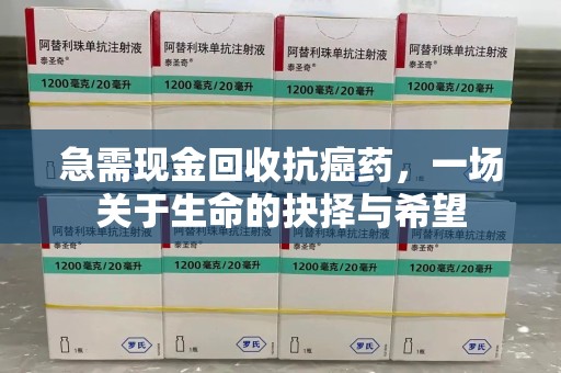 江门急需现金回收抗癌药，一场关于生命的抉择与希望